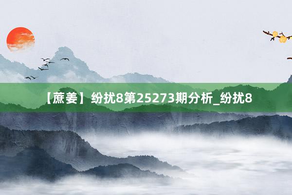 【蔗姜】纷扰8第25273期分析_纷扰8