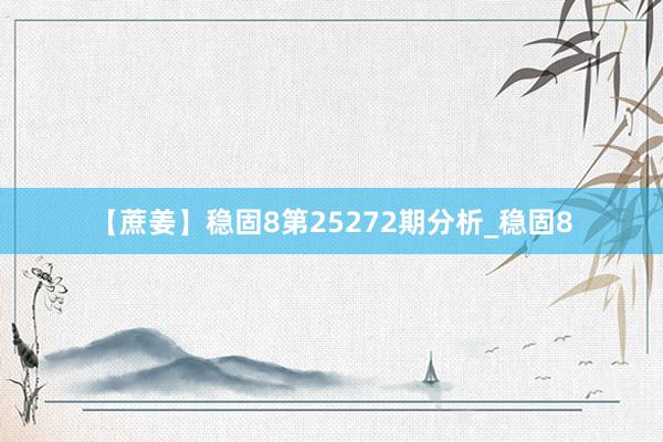 【蔗姜】稳固8第25272期分析_稳固8
