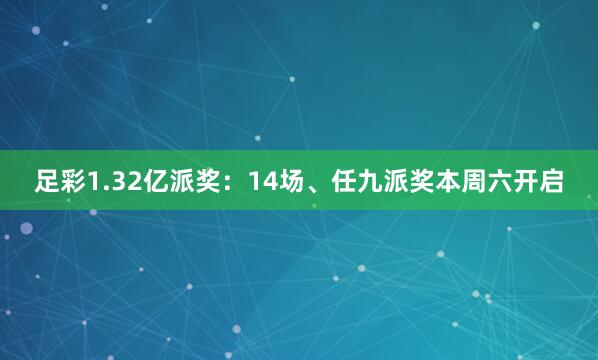 足彩1.32亿派奖：14场、任九派奖本周六开启